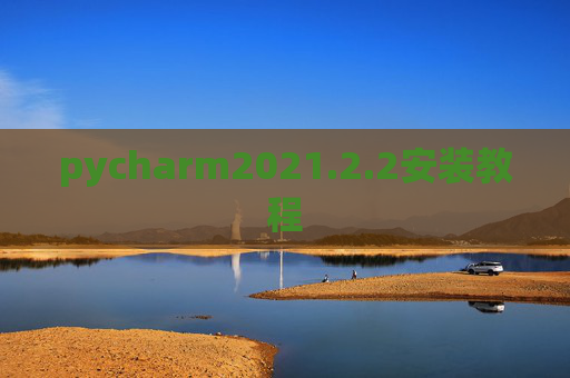 pycharm2021.2.2安装教程 pycharm2021.2.2安装教程